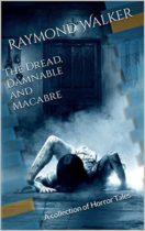 The Dread, Damnable and Macabre (A Collection of Horror Tales) by Raymond Walker Available April 29