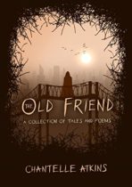 The Old Friend (A Collection of Tales and Poems) by Chantelle Atkins Available April 29