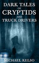 Dark Tales of Cryptids and Truck Drivers by Michael Kelso Available February 28