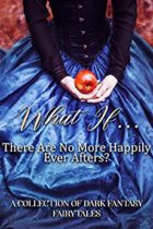 What If…There Are No More Happily Ever Afters? : A Collection Of Dark Fantasy Fairy Tales by Various Available February 28