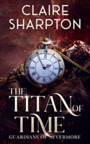 The Titan of Time : Guardians of Nevermore by Claire Sharpton Available March 14