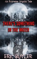 There’s Something In The Water : An Extreme Cryptid Tale by Eric Butler Available April 3