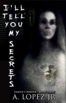 I’ll Tell You My Secrets (Camila’s Memoir Book 3) by A. Lopez Jr. Available April 4
