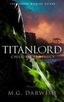 Titanlord : Child of Prophecy (Titanlord Series Book 3) by M.G. Darwish Available April 6