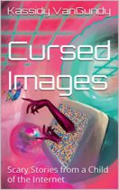 Cursed Images : Scary Stories from a Child of the Internet by Kassidy VanGundy Available March 10